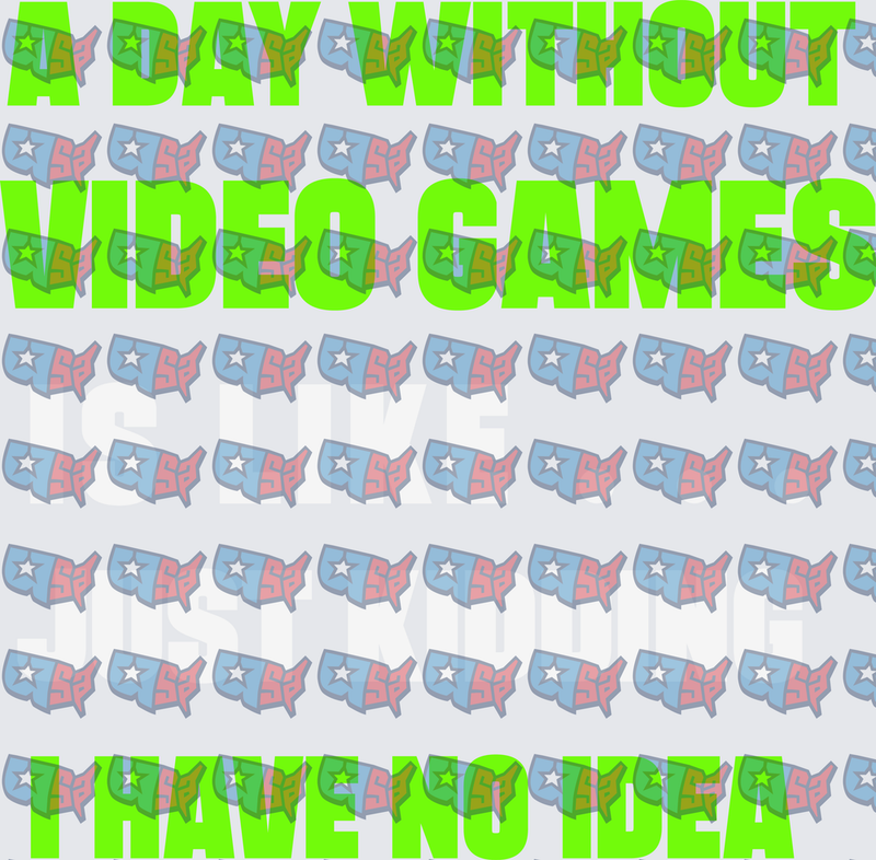 A Day Without Video Games I Have No Idea (DTF)