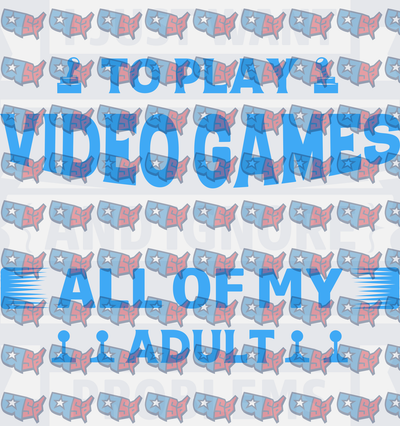 I Just Want To Play Video Games And Ignore All My Adult Problems (DTF)