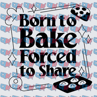 Born to Bake Forced to Share Baking Design (DTF)