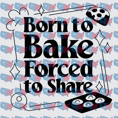 Born to Bake Forced to Share Baking Design (DTF)