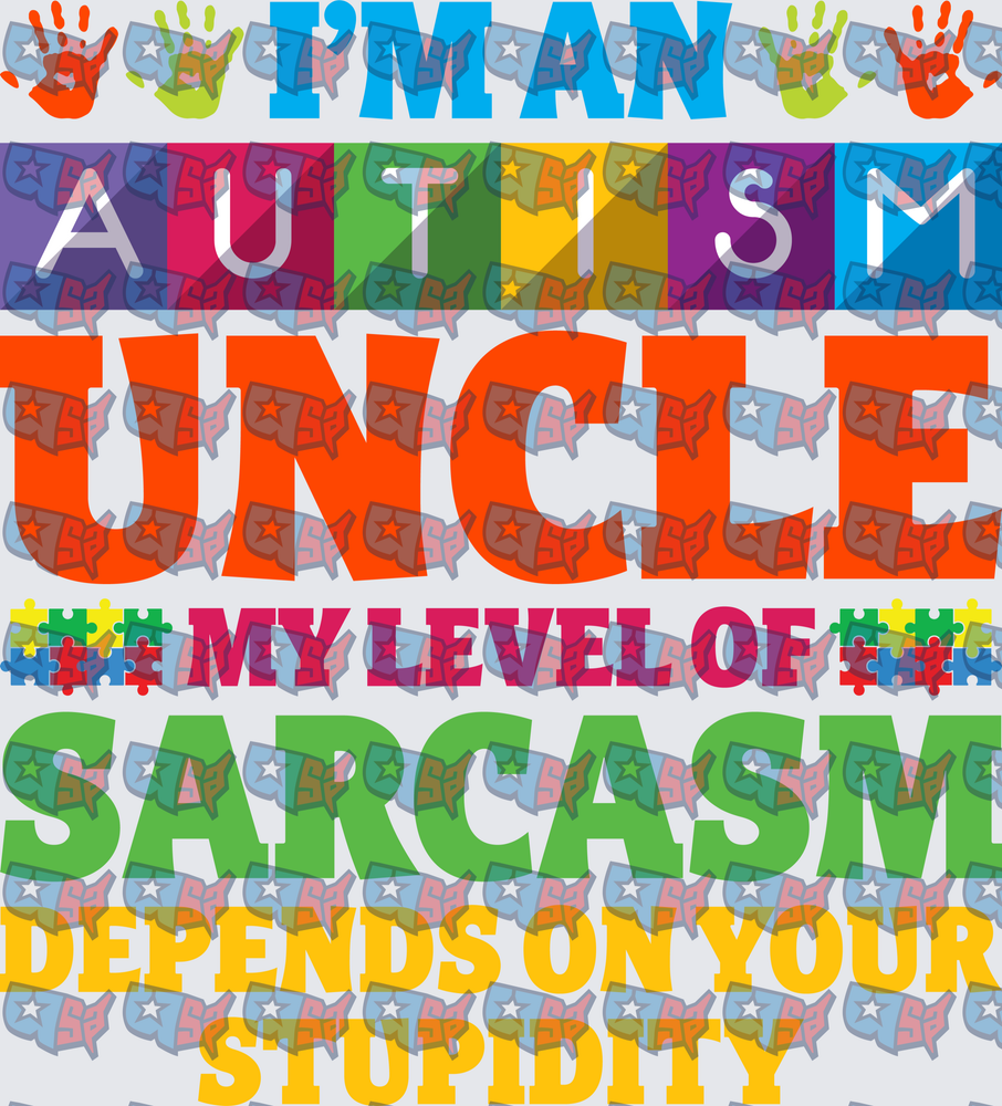 I'm An Autism Uncle My Level Of Sarcasm Depends On Your Stupidity (DTF)
