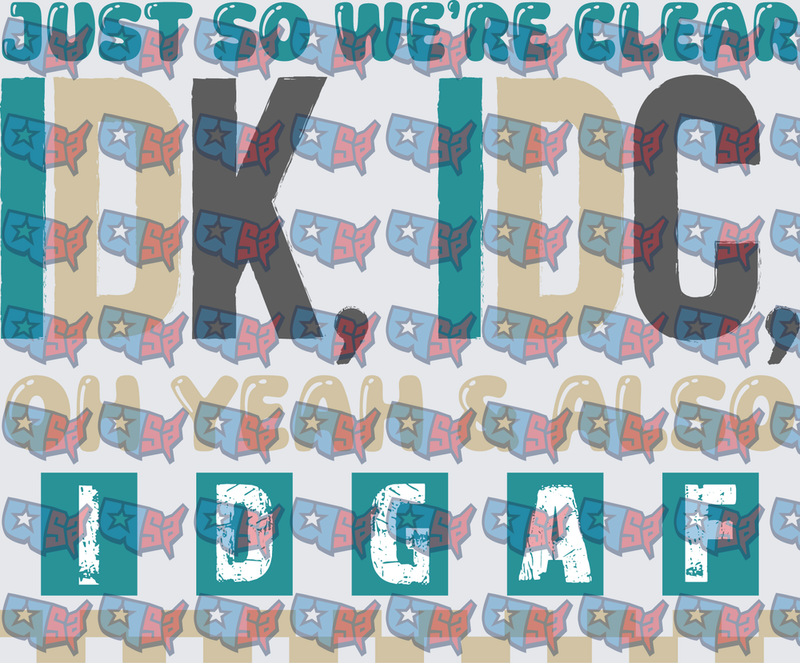 Just So We're Clear IDK IDC IDGAF Funny Saying (DTF)