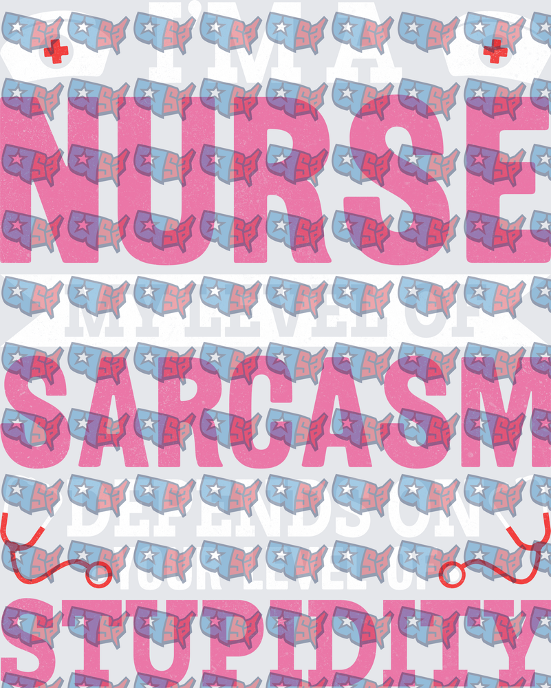 I'm A Nurse My Level Of Sarcasm Depends On Your Stupidity (DTF)